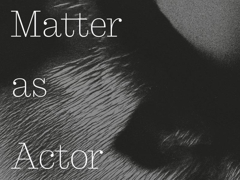 Matter as Actor